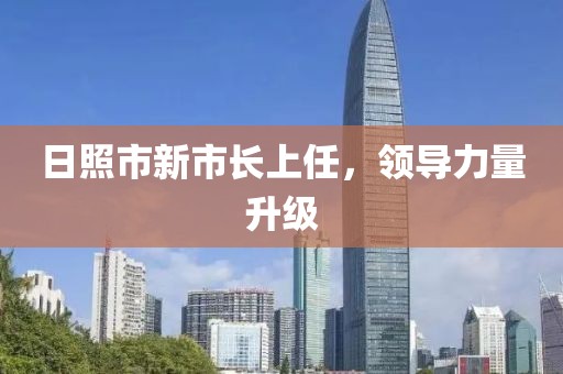 日照市新市長上任，領導力量升級