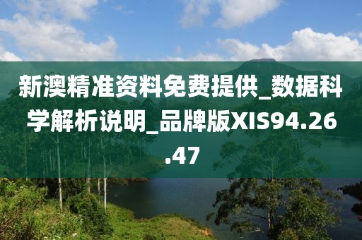 新澳精準資料免費提供_數據科學解析說明_品牌版XIS94.26.47