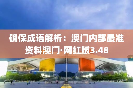 確保成語解析：澳門內部最準資料澳門·網紅版3.48