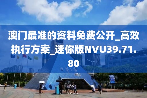 澳門最準的資料免費公開_高效執行方案_迷你版NVU39.71.80
