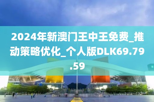 2024年新澳門王中王免費_推動策略優化_個人版DLK69.79.59