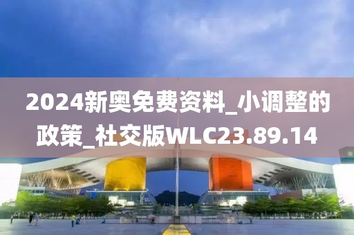 2024新奧免費資料_小調整的政策_社交版WLC23.89.14