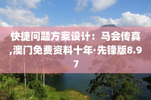 快捷問題方案設計：馬會傳真,澳門免費資料十年·先鋒版8.97