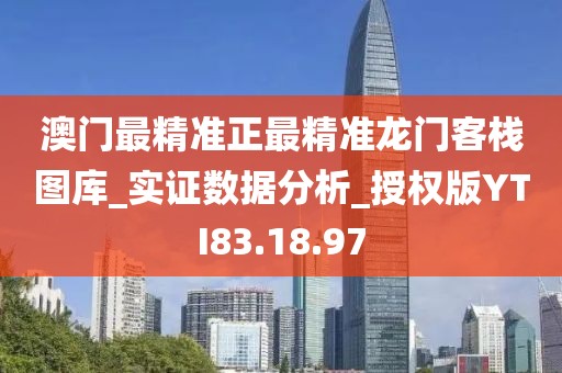 澳門最精準正最精準龍門客棧圖庫_實證數據分析_授權版YTI83.18.97