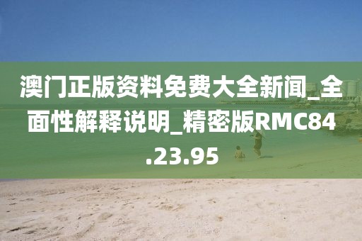 澳門正版資料免費大全新聞_全面性解釋說明_精密版RMC84.23.95