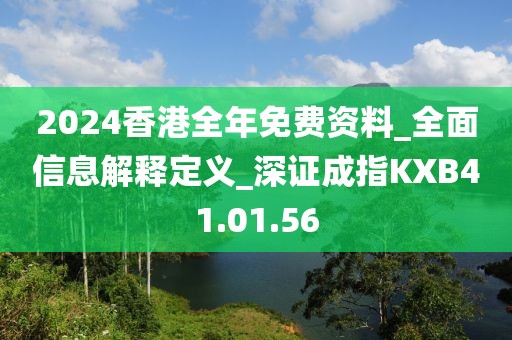 2024香港全年免費資料_全面信息解釋定義_深證成指KXB41.01.56