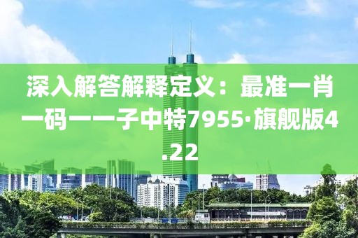 深入解答解釋定義：最準一肖一碼一一子中特7955·旗艦版4.22