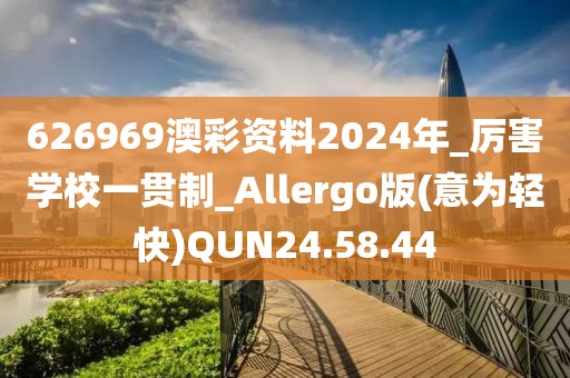 626969澳彩資料2024年_厲害學校一貫制_Allergo版(意為輕快)QUN24.58.44