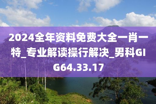 2024全年資料免費大全一肖一特_專業解讀操行解決_男科GIG64.33.17