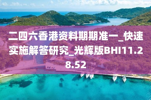 二四六香港資料期期準一_快速實施解答研究_光輝版BHI11.28.52