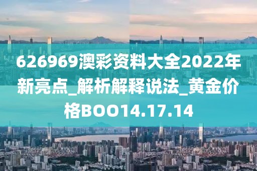 626969澳彩資料大全2022年新亮點_解析解釋說法_黃金價格BOO14.17.14