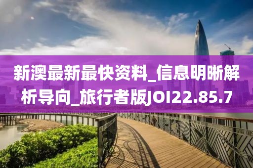 新澳最新最快資料_信息明晰解析導向_旅行者版JOI22.85.7