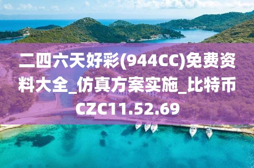 二四六天好彩(944CC)免費資料大全_仿真方案實施_比特幣CZC11.52.69
