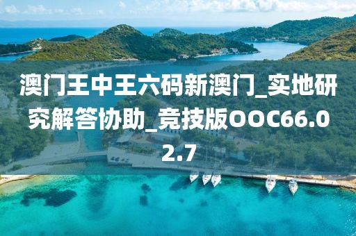 澳門王中王六碼新澳門_實地研究解答協助_競技版OOC66.02.7