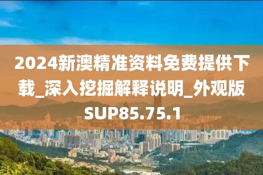 2024新澳精準資料免費提供下載_深入挖掘解釋說明_外觀版SUP85.75.1