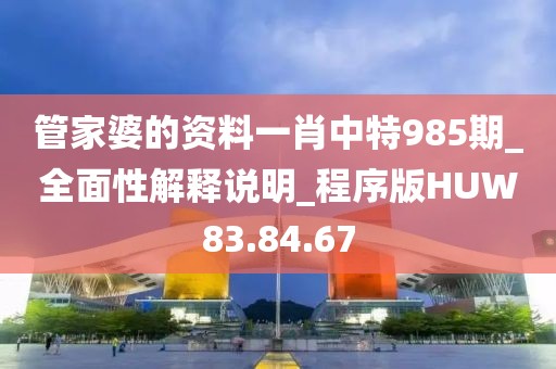 管家婆的資料一肖中特985期_全面性解釋說明_程序版HUW83.84.67