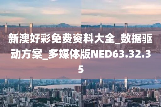 新澳好彩免費資料大全_數據驅動方案_多媒體版NED63.32.35