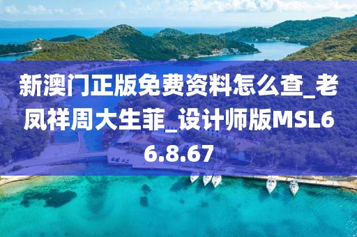 新澳門正版免費資料怎么查_老鳳祥周大生菲_設計師版MSL66.8.67