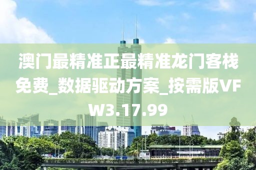 澳門最精準正最精準龍門客棧免費_數據驅動方案_按需版VFW3.17.99