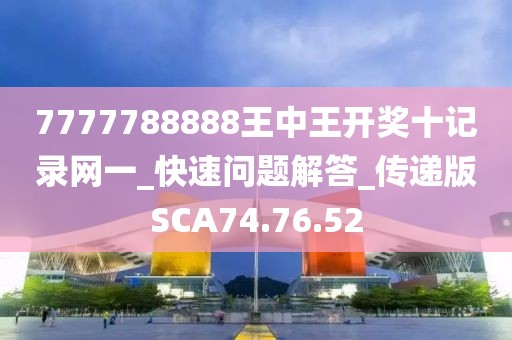 7777788888王中王開獎十記錄網一_快速問題解答_傳遞版SCA74.76.52