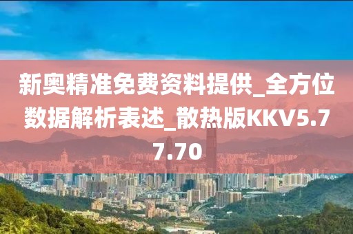 新奧精準免費資料提供_全方位數據解析表述_散熱版KKV5.77.70