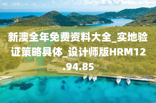 新澳全年免費資料大全_實地驗證策略具體_設計師版HRM12.94.85