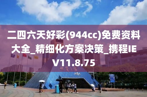 二四六天好彩(944cc)免費資料大全_精細化方案決策_攜程IEV11.8.75
