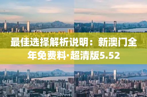 最佳選擇解析說明：新澳門全年免費料·超清版5.52