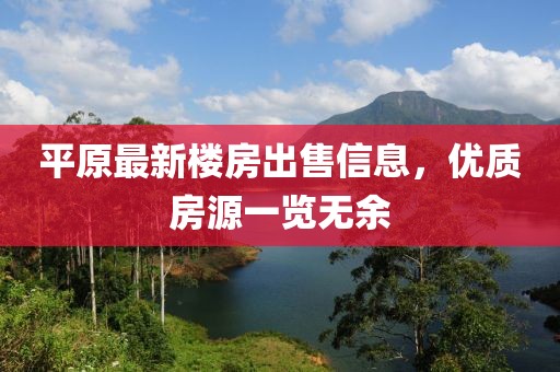 平原最新樓房出售信息，優質房源一覽無余