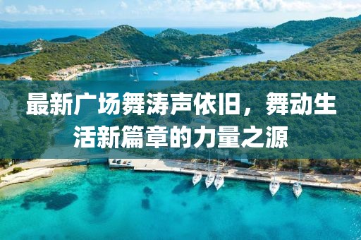 最新廣場舞濤聲依舊，舞動生活新篇章的力量之源