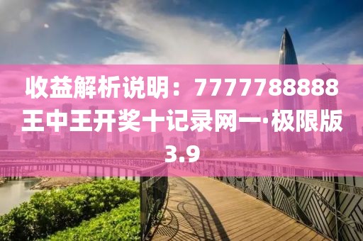 收益解析說明：7777788888王中王開獎十記錄網一·極限版3.9