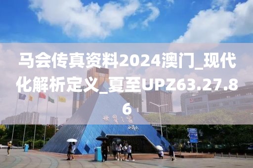 馬會傳真資料2024澳門_現代化解析定義_夏至UPZ63.27.86