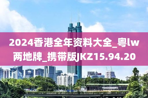 2024香港全年資料大全_粵lw兩地牌_攜帶版JKZ15.94.20