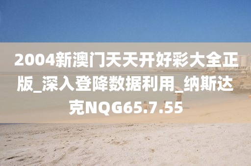 2004新澳門天天開好彩大全正版_深入登降數據利用_納斯達克NQG65.7.55