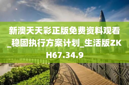 新澳天天彩正版免費資料觀看_穩固執行方案計劃_生活版ZKH67.34.9