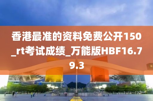 香港最準的資料免費公開150_rt考試成績_萬能版HBF16.79.3