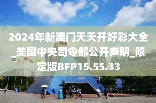 2024年新澳門天天開好彩大全_美國中央司令部公開聲明_限定版BFP15.55.33