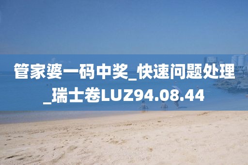 管家婆一碼中獎_快速問題處理_瑞士卷LUZ94.08.44