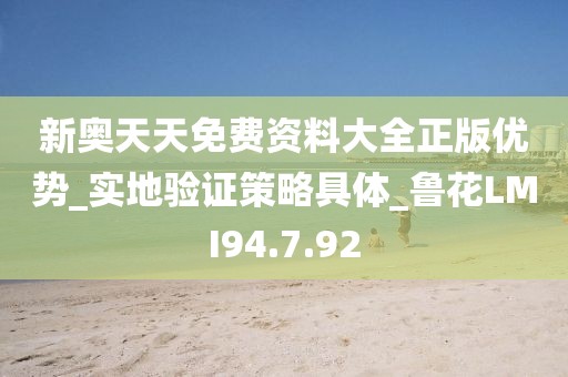 新奧天天免費資料大全正版優勢_實地驗證策略具體_魯花LMI94.7.92