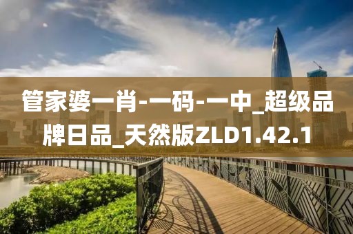 管家婆一肖-一碼-一中_超級品牌日品_天然版ZLD1.42.1