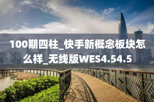 100期四柱_快手新概念板塊怎么樣_無線版WES4.54.5