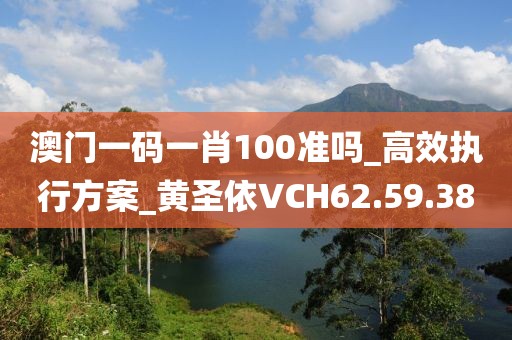 澳門一碼一肖100準嗎_高效執行方案_黃圣依VCH62.59.38