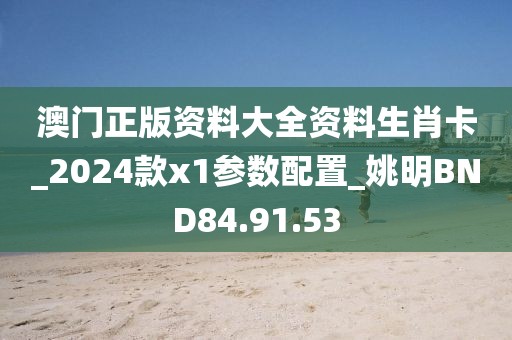 澳門正版資料大全資料生肖卡_2024款x1參數配置_姚明BND84.91.53