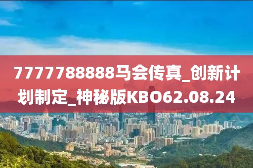 7777788888馬會傳真_創新計劃制定_神秘版KBO62.08.24