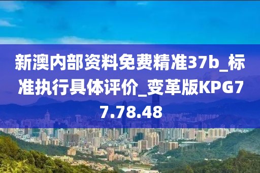 新澳內部資料免費精準37b_標準執行具體評價_變革版KPG77.78.48