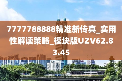 7777788888精準新傳真_實用性解讀策略_模塊版UZV62.83.45