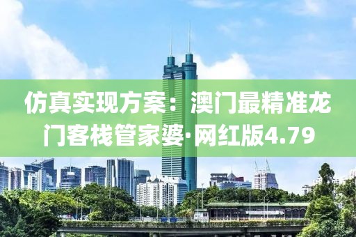 仿真實現方案：澳門最精準龍門客棧管家婆·網紅版4.79