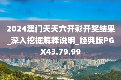 2024澳門天天六開彩開獎結果_深入挖掘解釋說明_經典版PGX43.79.99