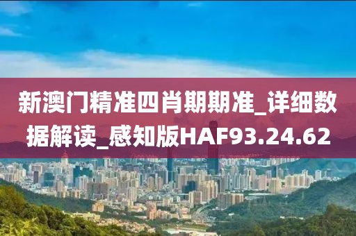 新澳門精準四肖期期準_詳細數據解讀_感知版HAF93.24.62
