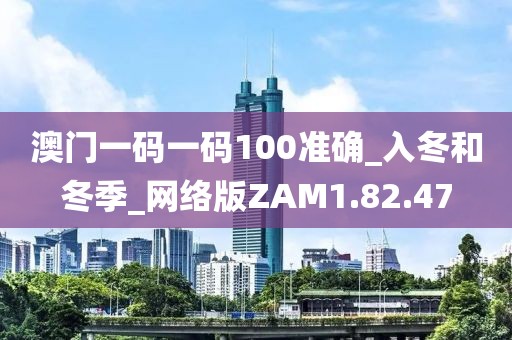 澳門一碼一碼100準確_入冬和冬季_網絡版ZAM1.82.47